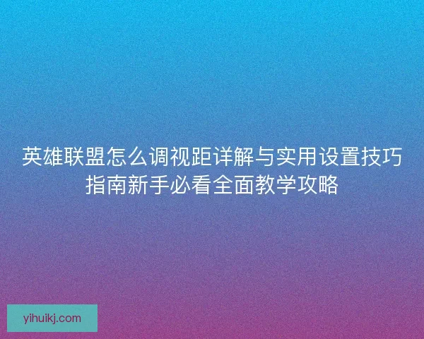 英雄联盟怎么调视距详解与实用设置技巧指南新手必看全面教学攻略
