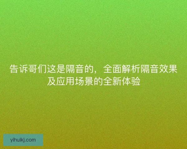 告诉哥们这是隔音的，全面解析隔音效果及应用场景的全新体验