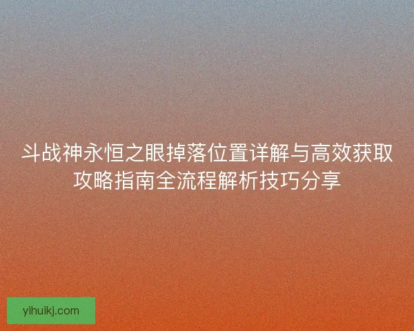 斗战神永恒之眼掉落位置详解与高效获取攻略指南全流程解析技巧分享