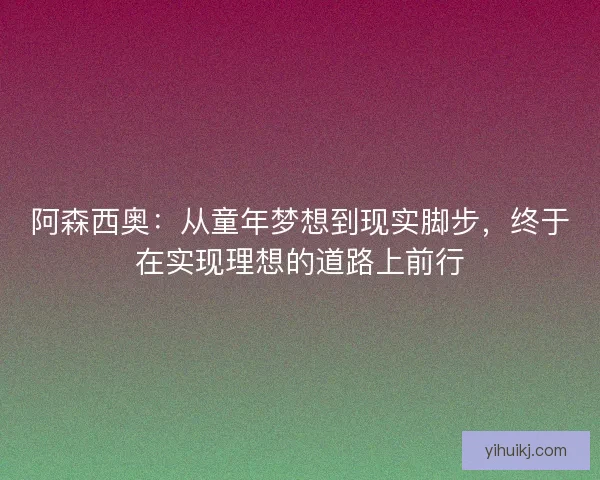 阿森西奥：从童年梦想到现实脚步，终于在实现理想的道路上前行