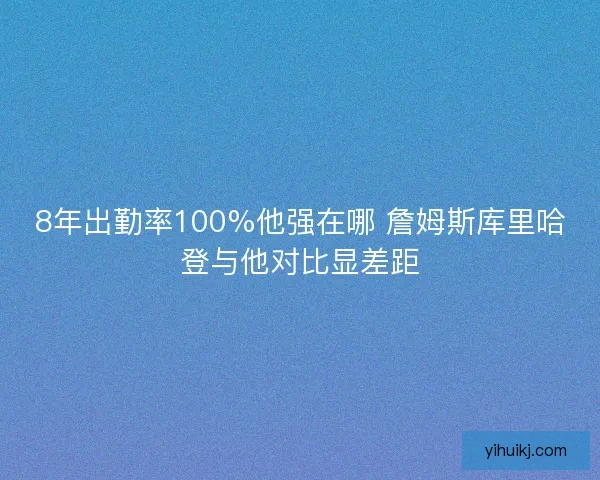 8年出勤率100%他强在哪 詹姆斯库里哈登与他对比显差距