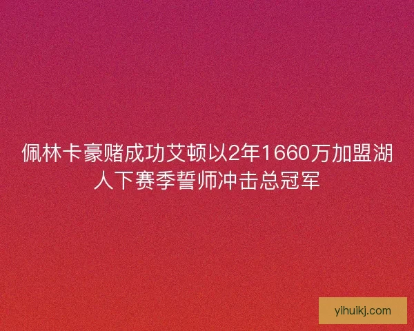 佩林卡豪赌成功艾顿以2年1660万加盟湖人下赛季誓师冲击总冠军