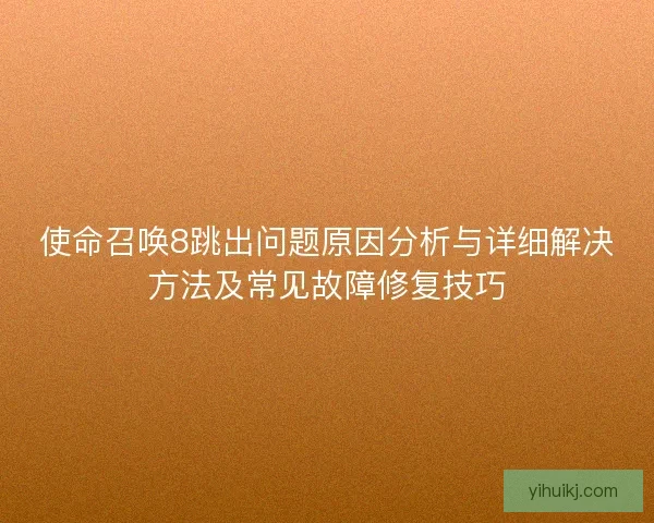 使命召唤8跳出问题原因分析与详细解决方法及常见故障修复技巧